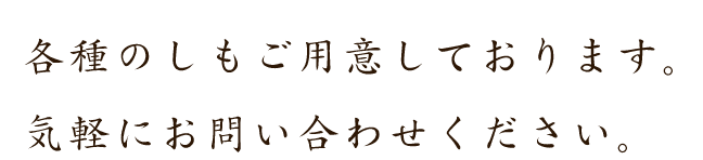各種のしもご用意しております。気軽にお問い合わせください。